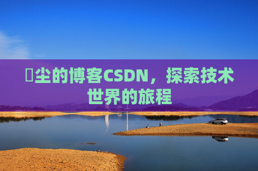 玦尘的博客CSDN，探索技术世界的旅程